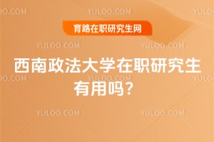 2025年西南政法大学在职研究生有用吗?
