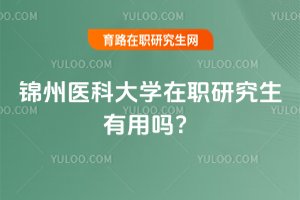 2025年锦州医科大学在职研究生有用吗?