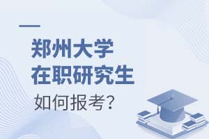 2025年郑州大学在职研究生如何报考?
