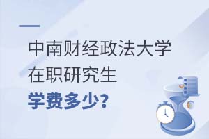 中南财经政法大学在职研究生学费多少?