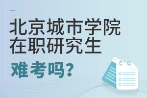 2025年北京城市学院在职研究生难考吗?