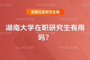 2025年湖南大学在职研究生有用吗?