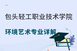 包头轻工职业技术学院环境艺术专业详解