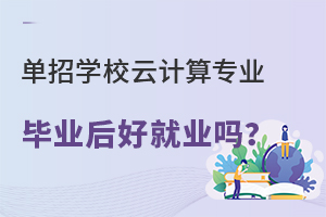 单招学校云计算专业毕业后好就业吗?.jpg