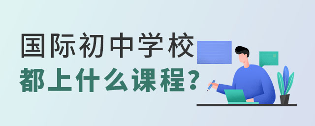 国际初中学校上什么课程