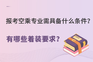 報考空乘專業需具備什么條件?有哪些著裝要求?.jpg
