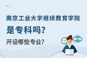南京工业大学继续教育学院是专科吗？开设哪些专业？