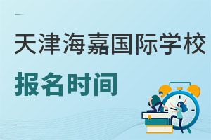 海嘉国际双语学校天津校区报名时间
