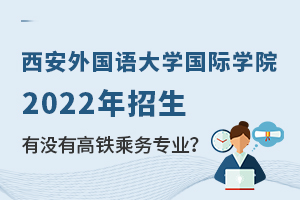 西安外国语大学国际学院2022年招生有没有高铁乘务专业？