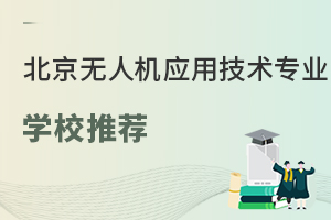 北京可以学无人机应用技术专业的学校有哪些?