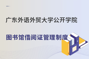 广东外语外贸大学公开学院图书馆借阅证管理制度