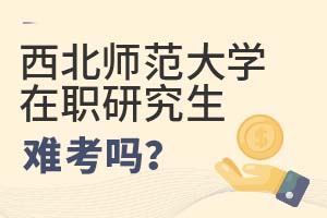 2025年西北师范大学在职研究生难考吗?