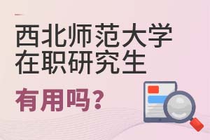 2025年西北师范大学在职研究生有用吗?