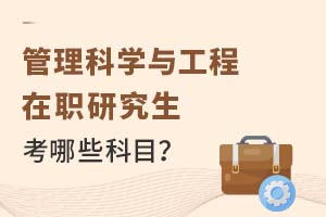 2025年管理科学与工程在职研究生考哪些科目?