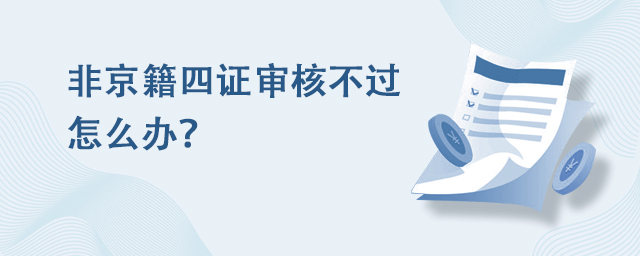 非京籍四证审核不过怎么办?