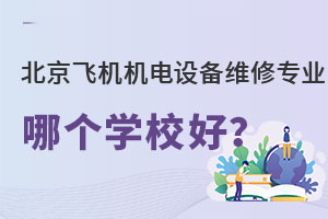 北京飞机机电设备维修专业哪个学校好?.jpg