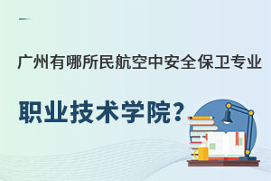 广州有哪所民航空中安全保卫专业的职业技术学院?.jpg