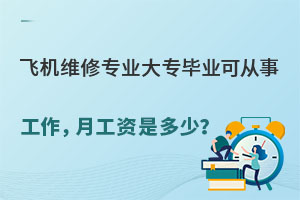 飞机维修专业大专毕业可从事什么工作,月工资是多少?.jpg