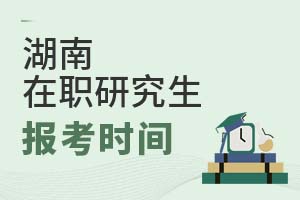 湖南在职研究生报考时间