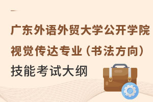 广东外语外贸大学公开学院：视觉传达专业（书法方向）技能考试大纲公布