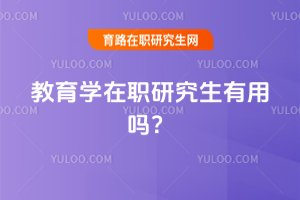 2025年教育学在职研究生有用吗?