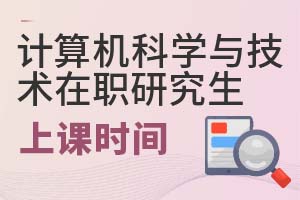 2025年计算机科学与技术在职研究生上课时间