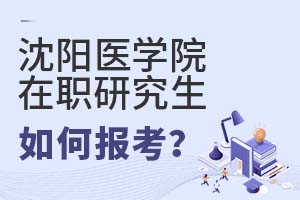 2025年沈阳医学院在职研究生如何报考?