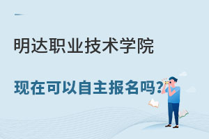 明达职业技术学院现在可以自主报名吗？