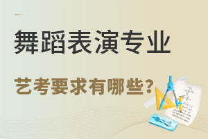 舞蹈表演专业艺考要求有哪些?