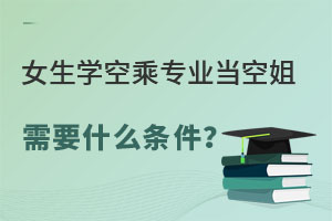 女生學空乘專業當空姐需要什么條件?