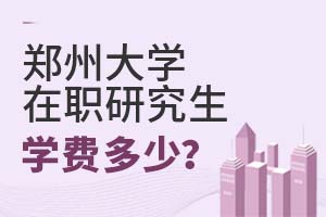2025年郑州大学在职研究生学费多少?