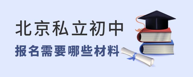北京私立初中学校报名需要哪些材料