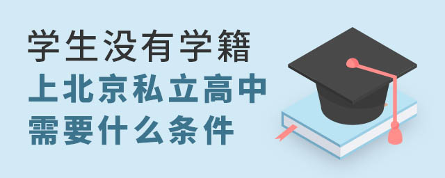 没有学籍可以上北京私立高中吗?上北京私立高中有什么条件?