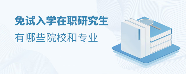 试入学在职研究生,免试入学在职研究生院校,在职研究生