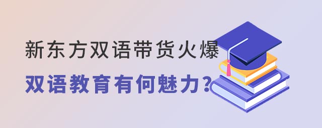新东方双语带货火爆双语教育有何魅力