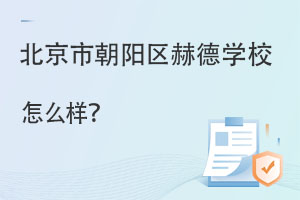 北京市朝阳区赫德双语学校怎么样?