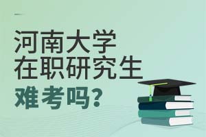 2025年河南大学在职研究生难考吗?