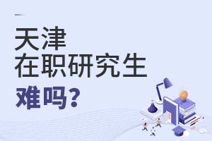 2025天津在职研究生难吗?