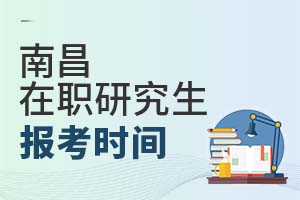 2025南昌在职研究生报考时间