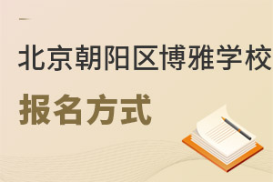 北京市朝阳区博雅学校报名方式