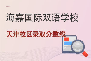 海嘉国际双语学校天津校区录取分数线