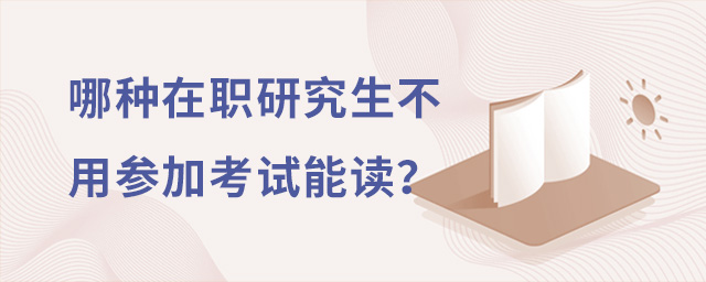 哪种在职研究生不用参加考试能读?