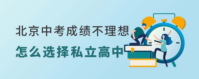 北京中考成绩不理想怎么选择私立高中