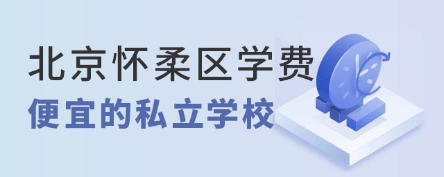 北京怀柔区学费便宜的私立学校