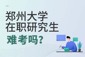 2025年郑州大学在职研究生难考吗?