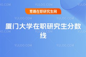 2025年厦门大学在职研究生分数线