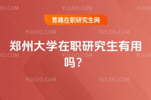 2025年郑州大学在职研究生有用吗?