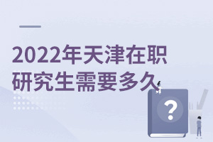 2025年天津在职研究生需要多久