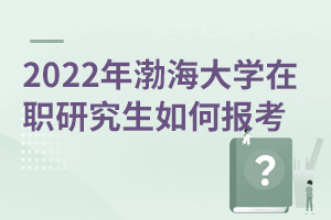 2025年渤海大学在职研究生如何报考