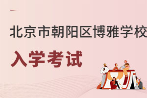 北京市朝阳区博雅学校入学考试